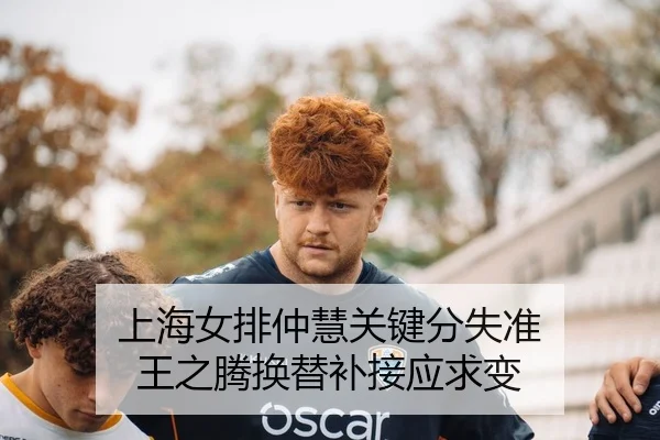 上海女排仲慧关键分失准 王之腾换替补接应求变